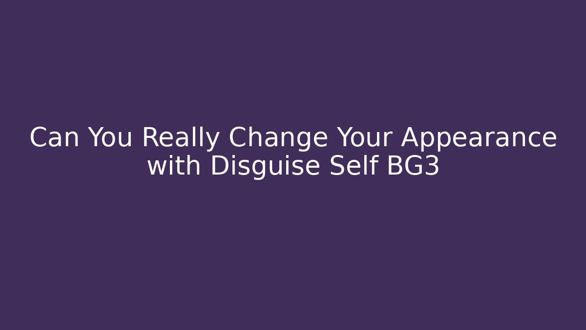 Can You Really Change Your Appearance with Disguise Self BG3