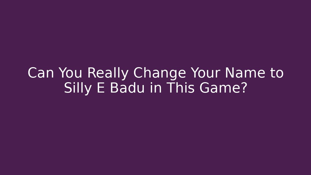 Can You Really Change Your Name to Silly E Badu in This Game?