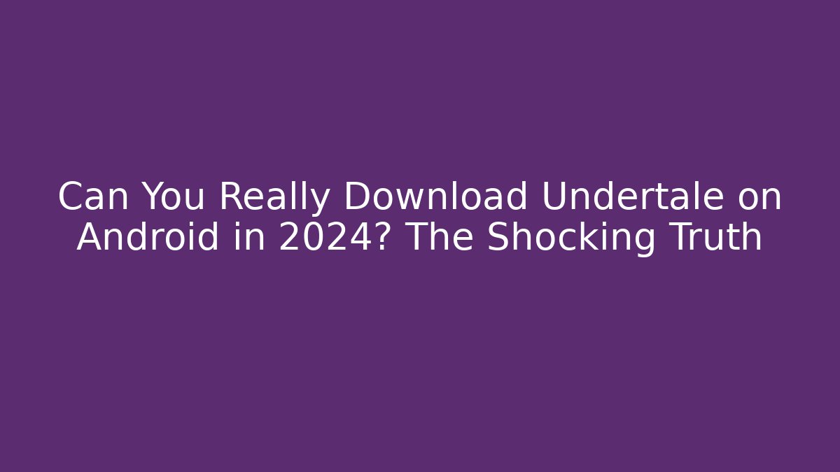 Can You Really Download Undertale on Android in 2024? The Shocking Truth