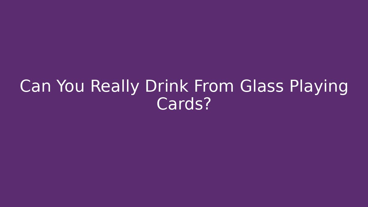 Can You Really Drink From Glass Playing Cards?