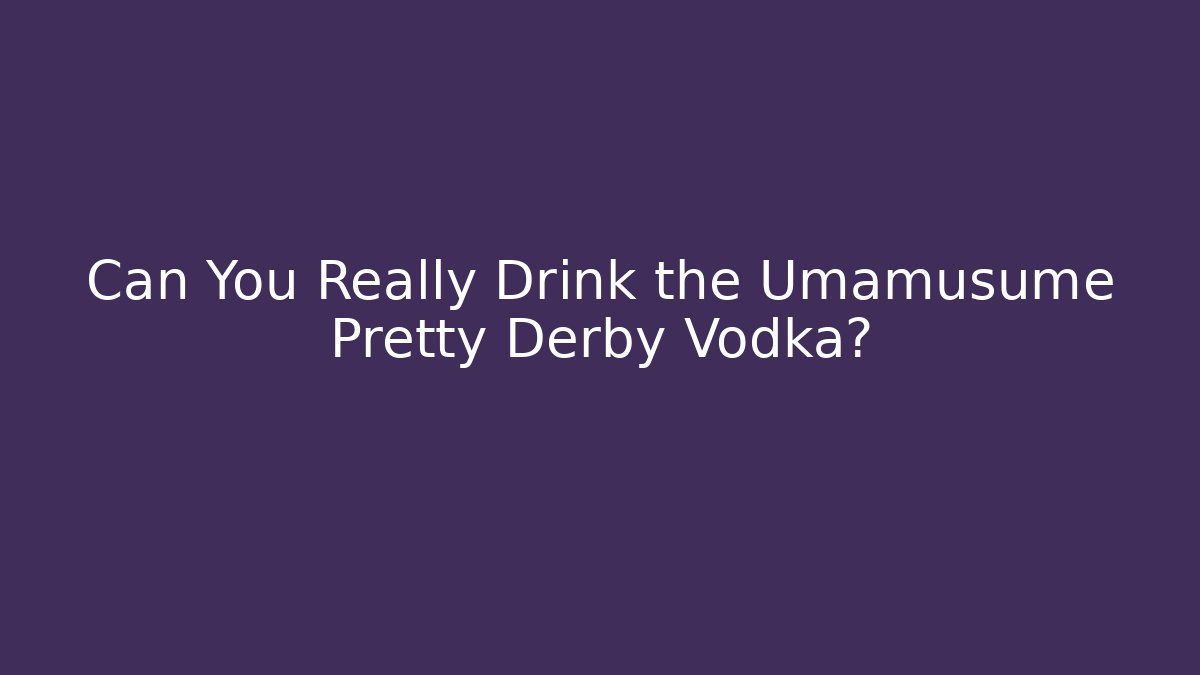 Can You Really Drink the Umamusume Pretty Derby Vodka?