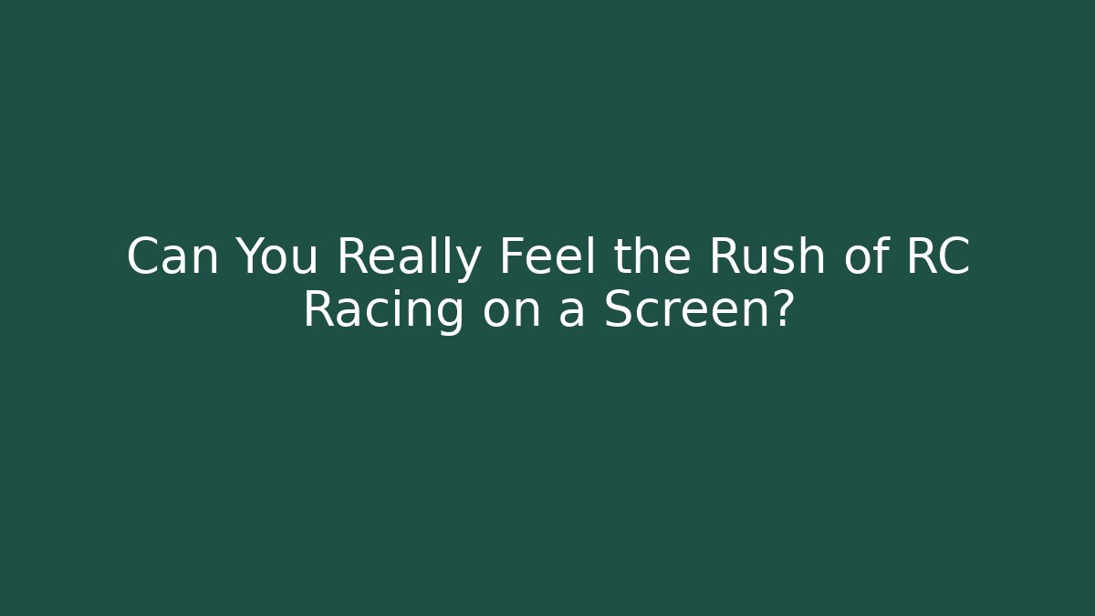 Can You Really Feel the Rush of RC Racing on a Screen?