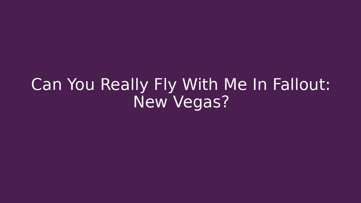 Can You Really Fly With Me In Fallout: New Vegas?