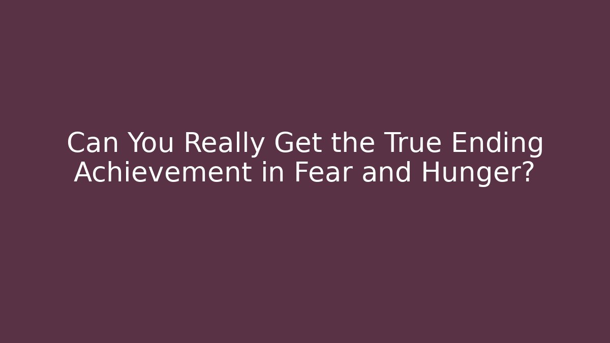 Can You Really Get the True Ending Achievement in Fear and Hunger?