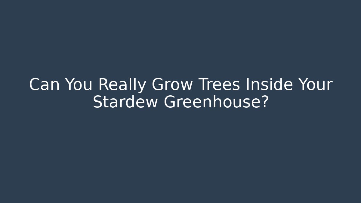 Can You Really Grow Trees Inside Your Stardew Greenhouse?
