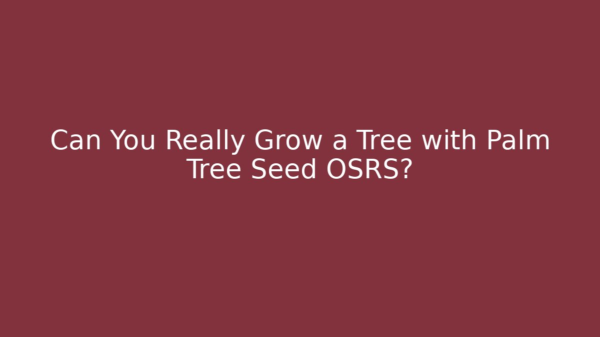 Can You Really Grow a Tree with Palm Tree Seed OSRS?