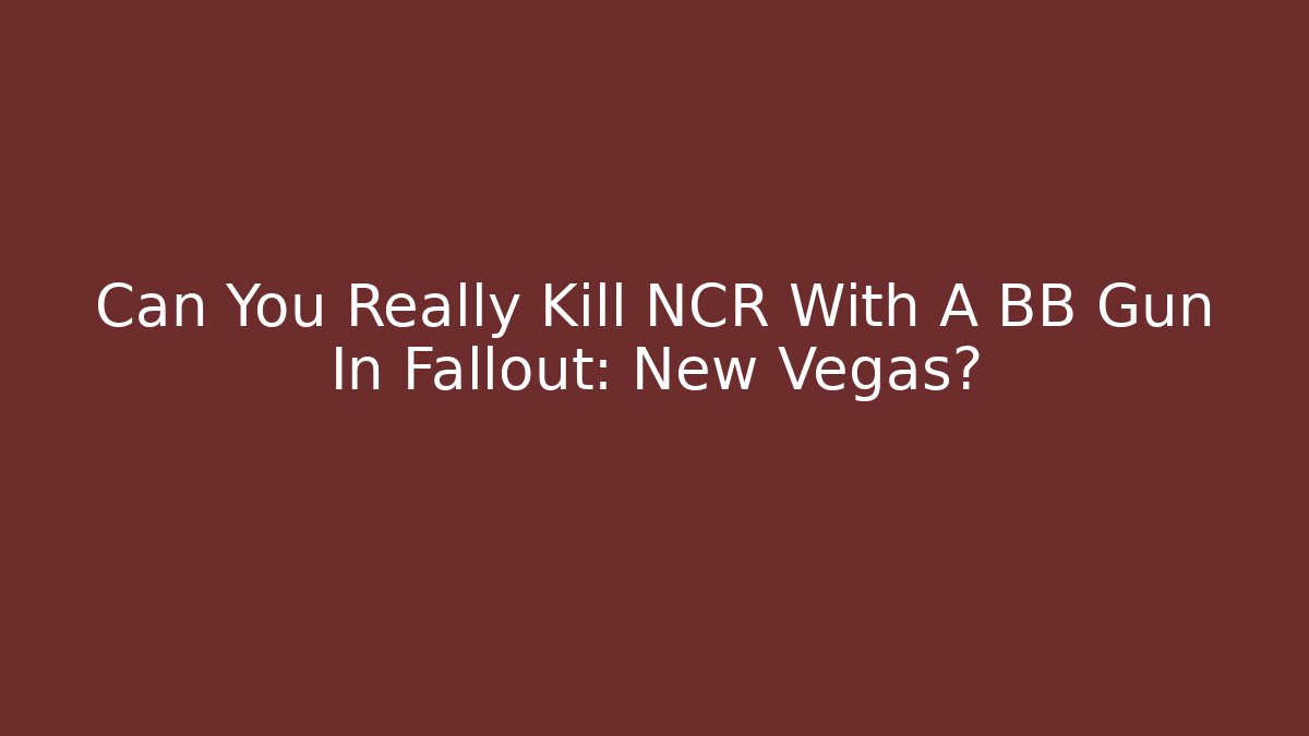 Can You Really Kill NCR With A BB Gun In Fallout: New Vegas?