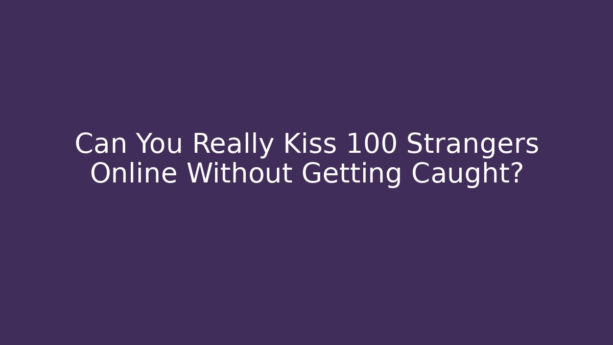 Can You Really Kiss 100 Strangers Online Without Getting Caught?
