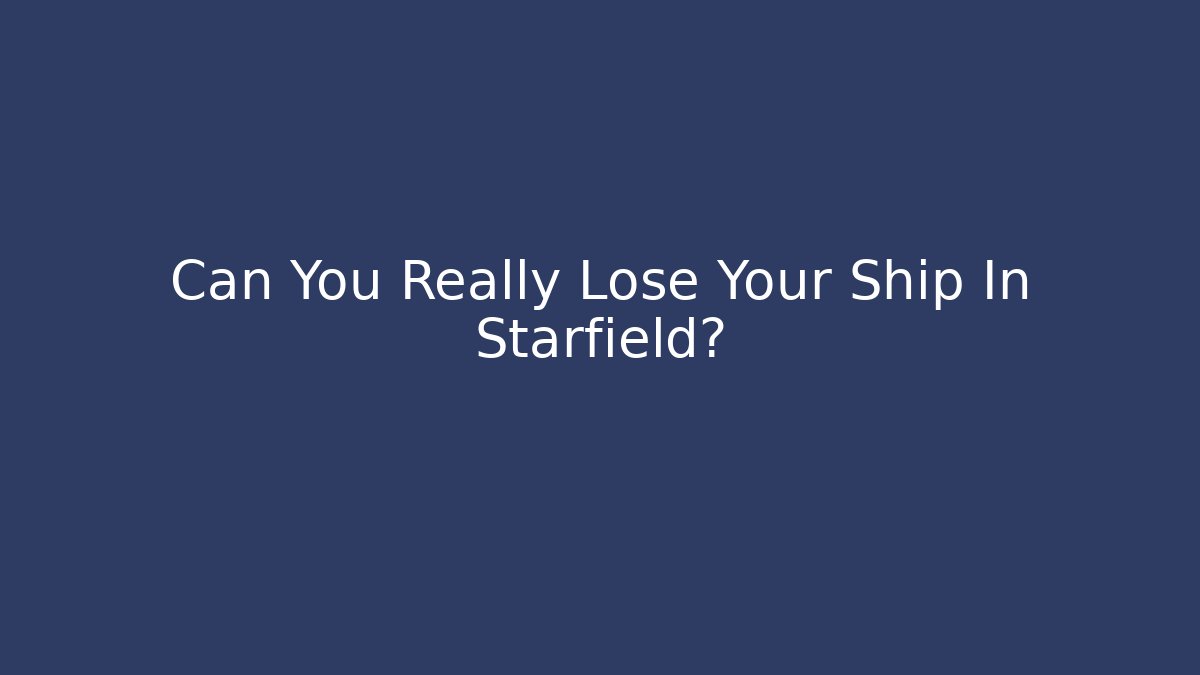 Can You Really Lose Your Ship In Starfield?