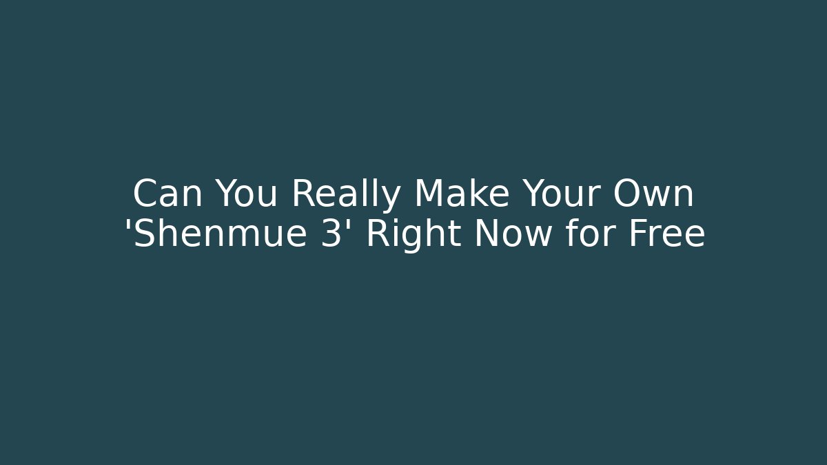 Can You Really Make Your Own 'Shenmue 3' Right Now for Free