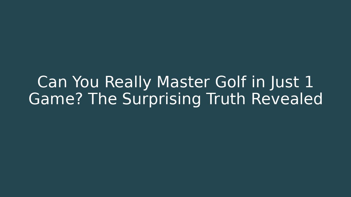 Can You Really Master Golf in Just 1 Game? The Surprising Truth Revealed