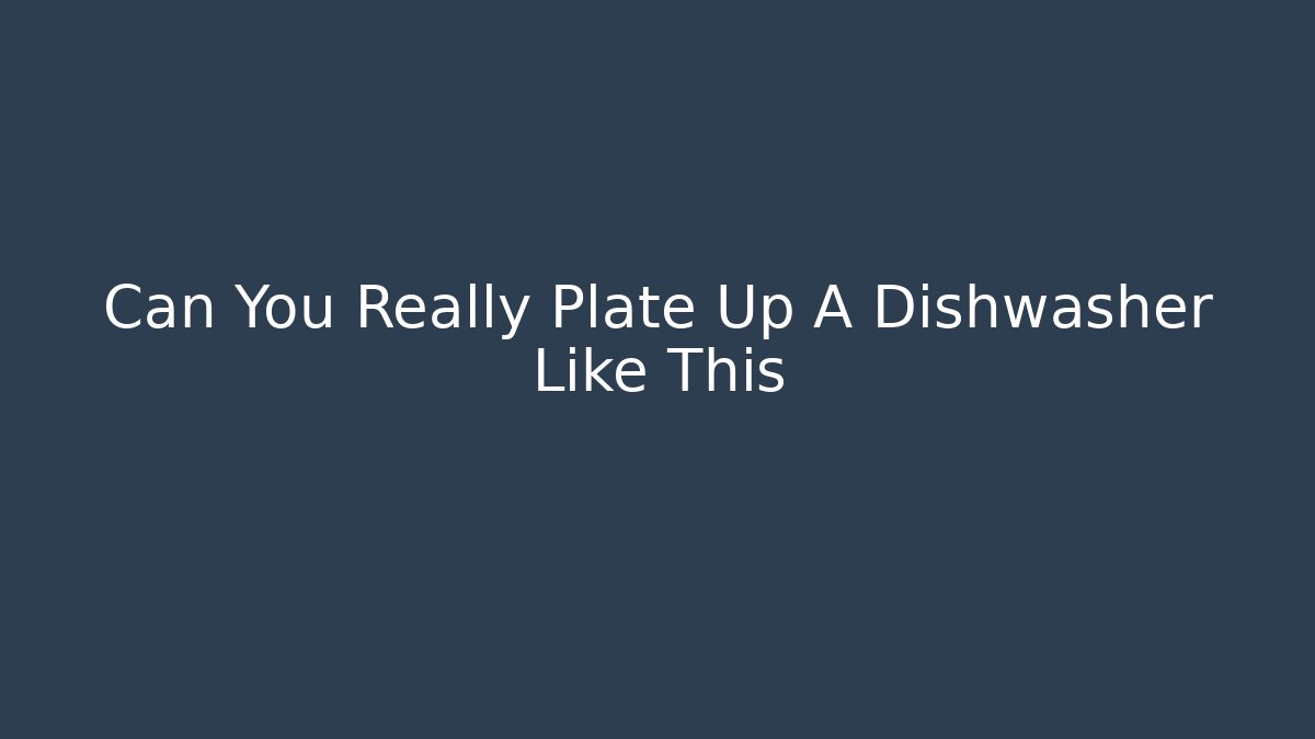 Can You Really Plate Up A Dishwasher Like This