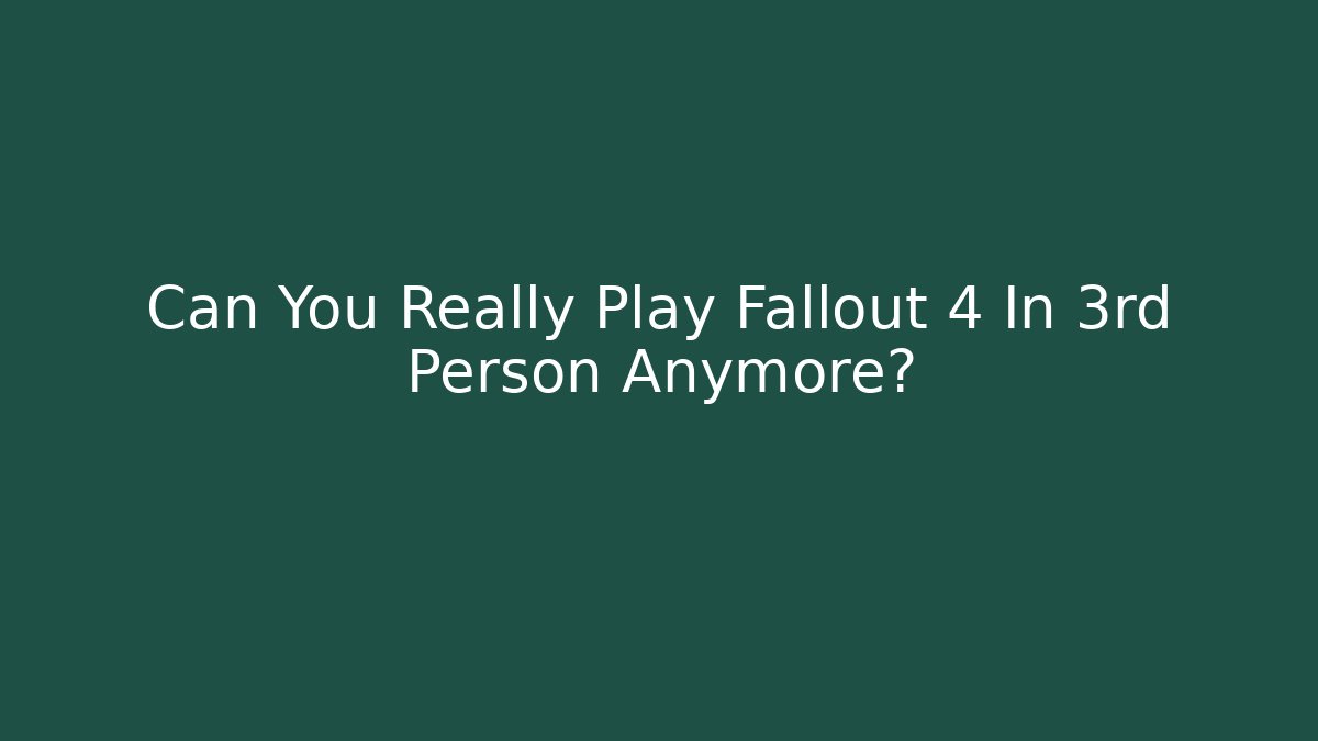 Can You Really Play Fallout 4 In 3rd Person Anymore?