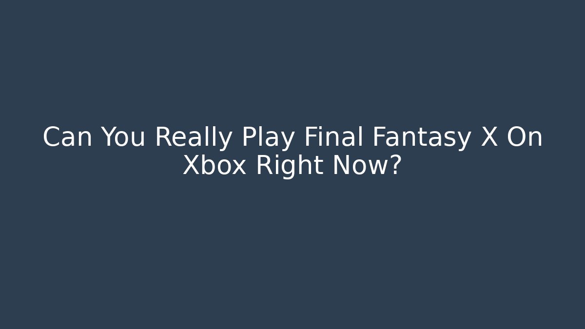 Can You Really Play Final Fantasy X On Xbox Right Now?