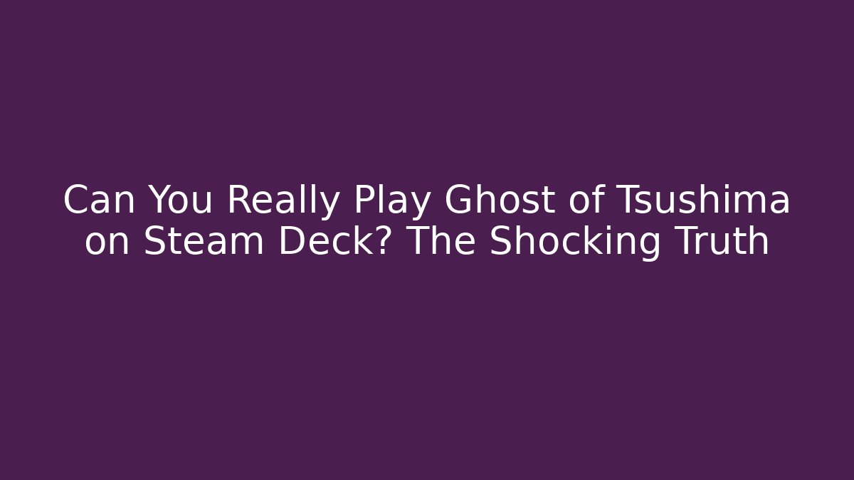Can You Really Play Ghost of Tsushima on Steam Deck? The Shocking Truth