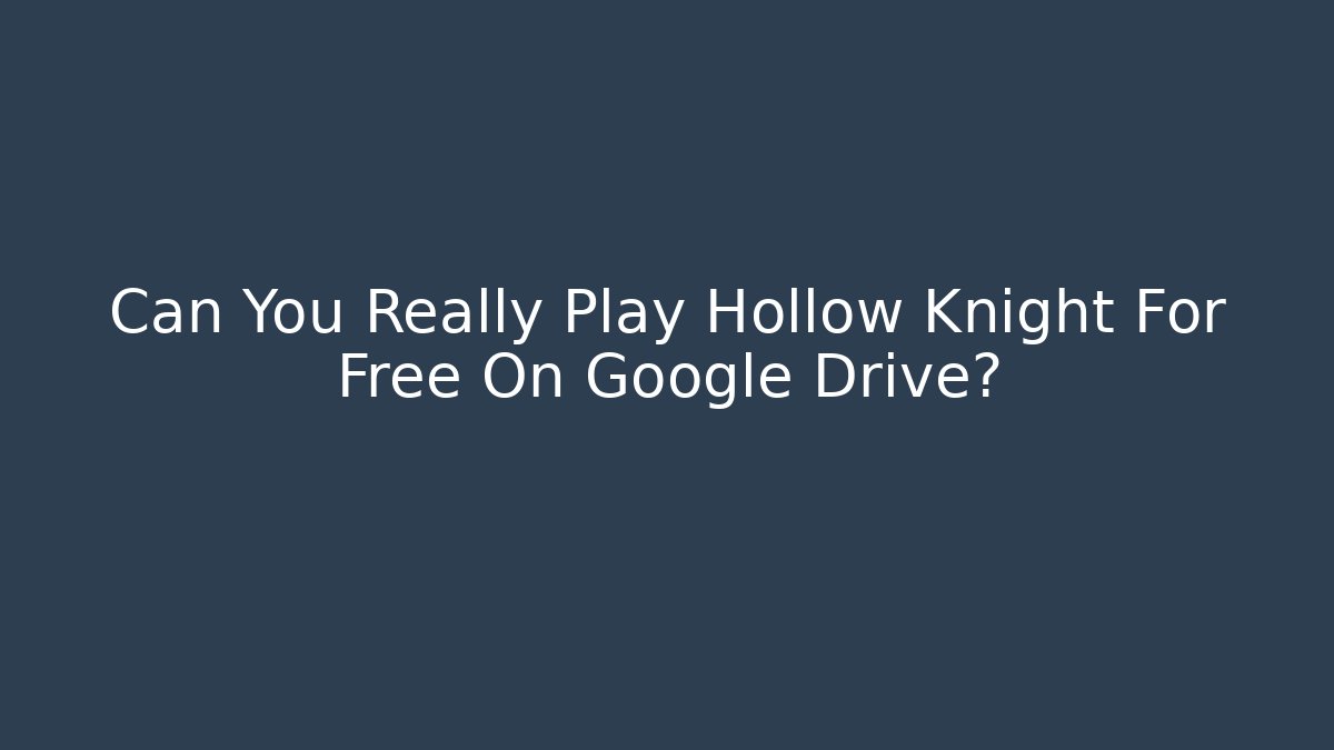 Can You Really Play Hollow Knight For Free On Google Drive?