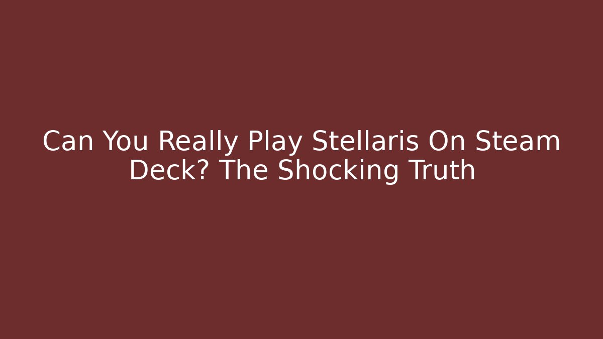 Can You Really Play Stellaris On Steam Deck? The Shocking Truth