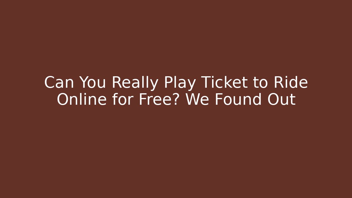 Can You Really Play Ticket to Ride Online for Free? We Found Out