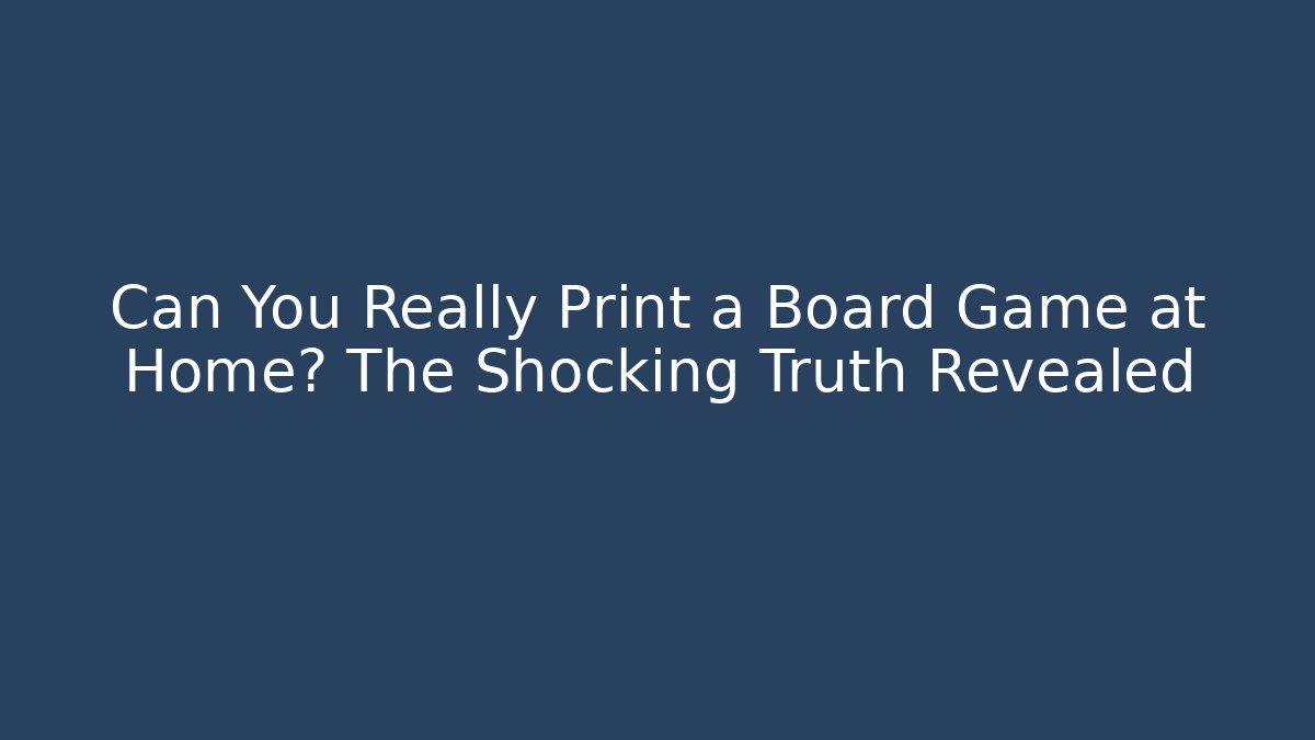 Can You Really Print a Board Game at Home? The Shocking Truth Revealed