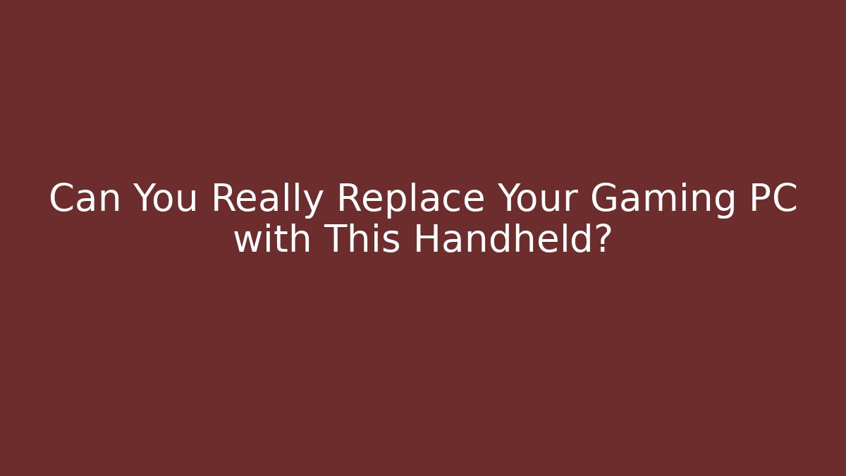 Can You Really Replace Your Gaming PC with This Handheld?