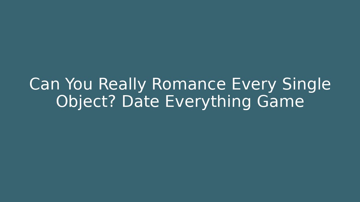 Can You Really Romance Every Single Object? Date Everything Game