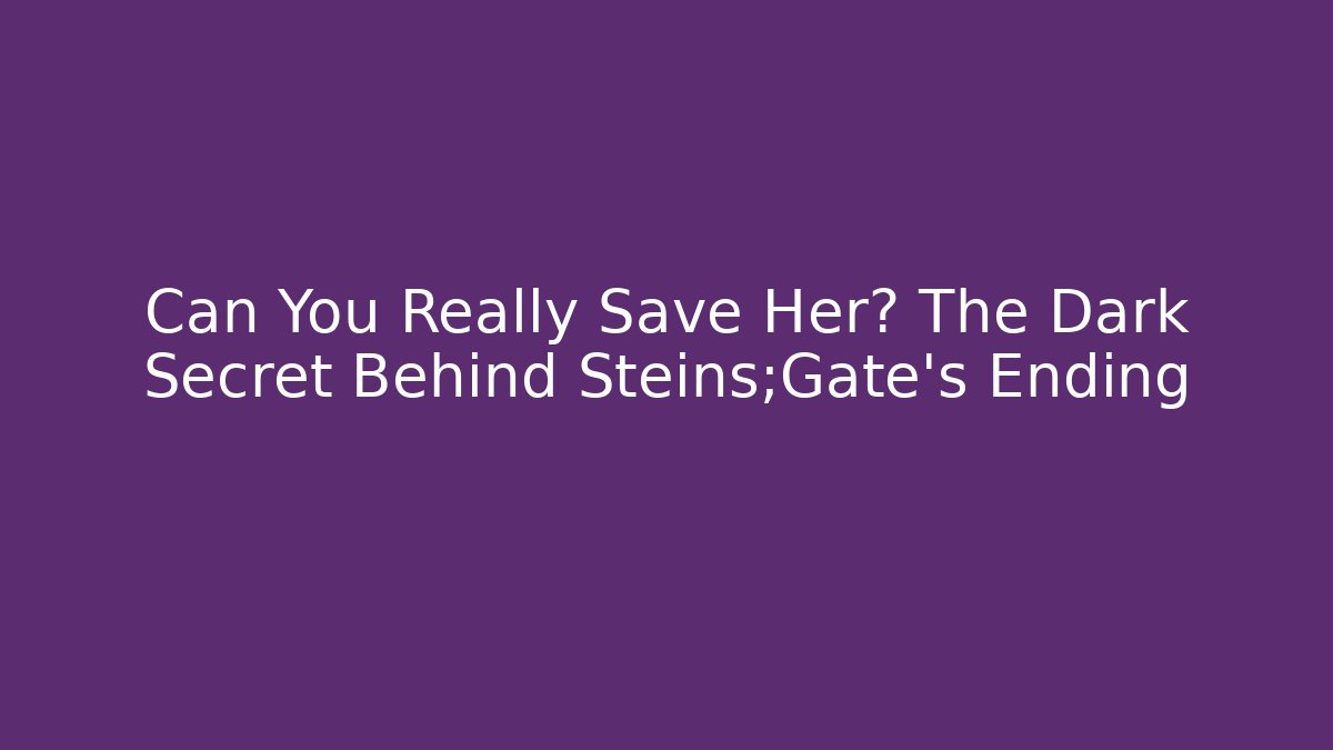 Can You Really Save Her? The Dark Secret Behind Steins;Gate's Ending