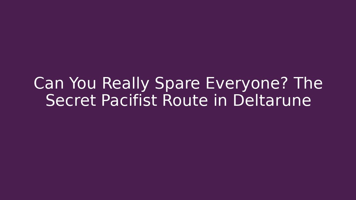 Can You Really Spare Everyone? The Secret Pacifist Route in Deltarune