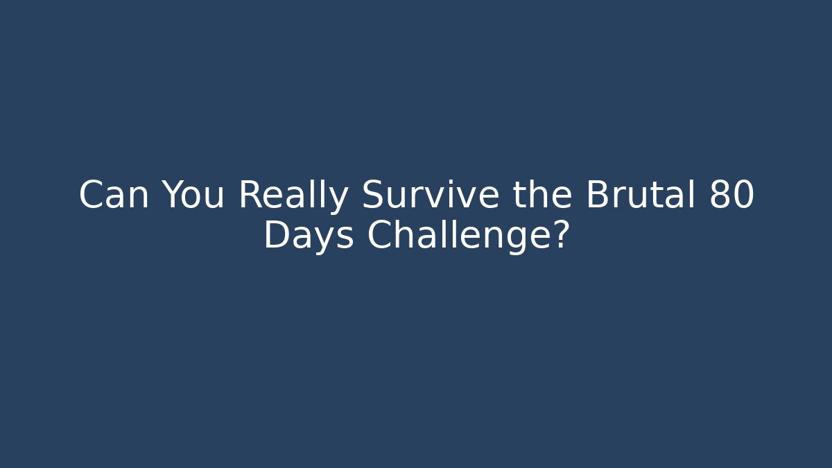 Can You Really Survive the Brutal 80 Days Challenge?