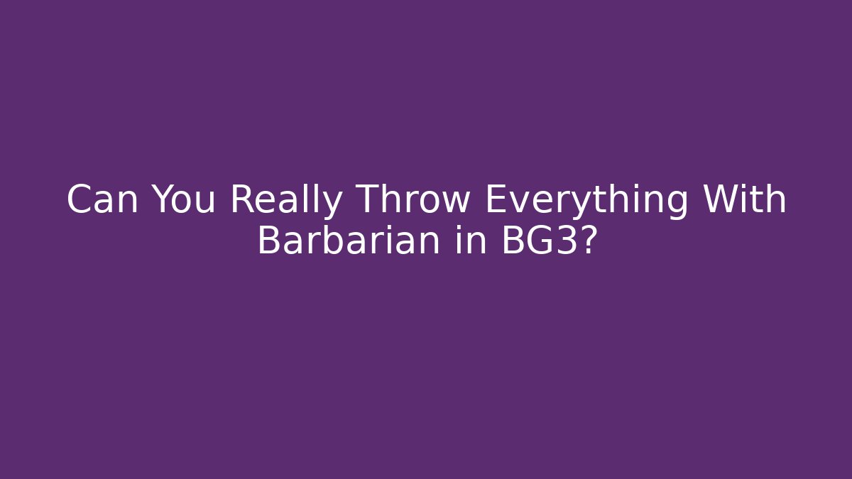 Can You Really Throw Everything With Barbarian in BG3?