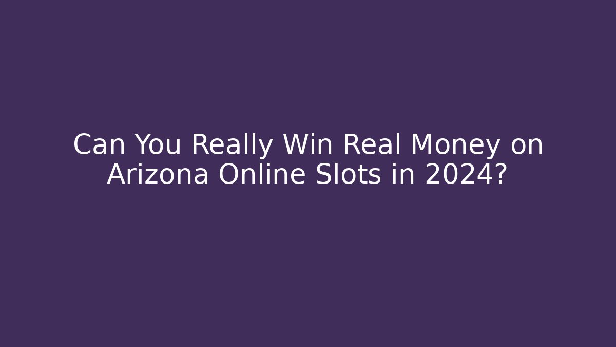 Can You Really Win Real Money on Arizona Online Slots in 2024?