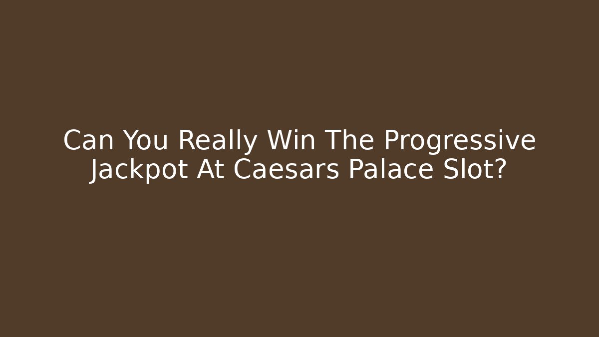 Can You Really Win The Progressive Jackpot At Caesars Palace Slot?