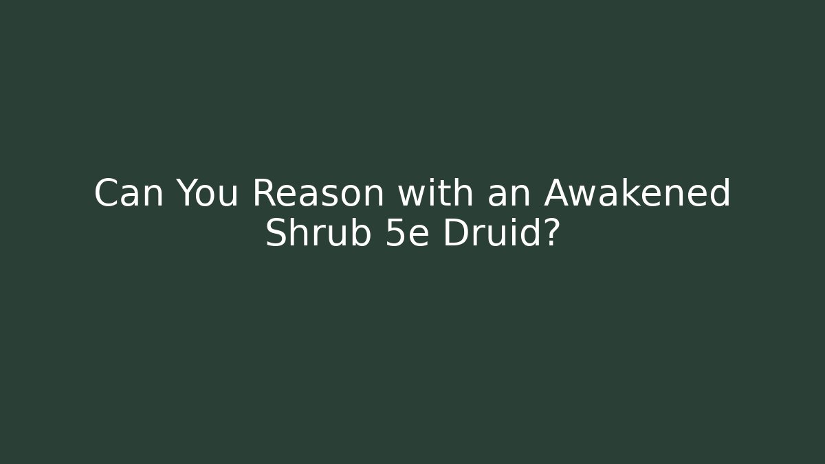 Can You Reason with an Awakened Shrub 5e Druid?