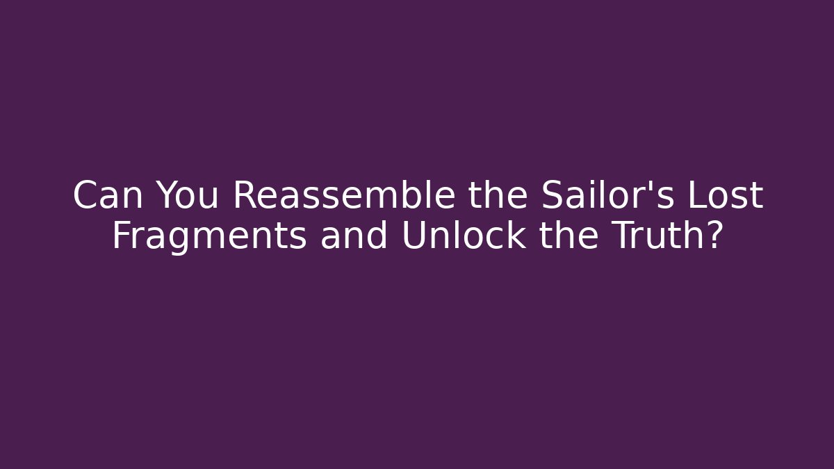 Can You Reassemble the Sailor's Lost Fragments and Unlock the Truth?