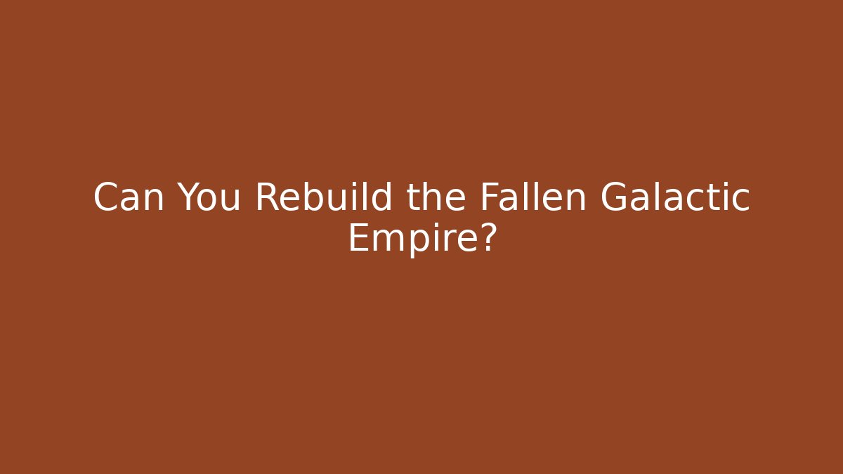 Can You Rebuild the Fallen Galactic Empire?