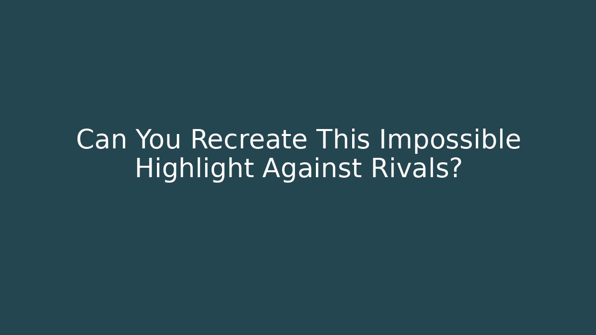 Can You Recreate This Impossible Highlight Against Rivals?