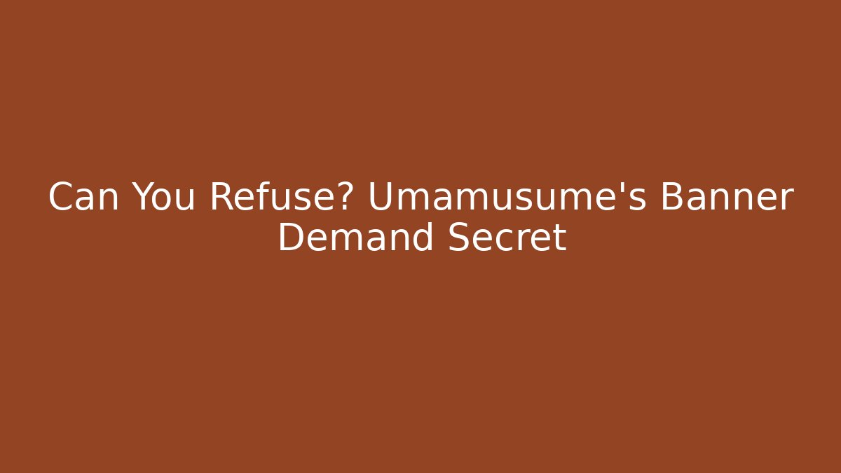Can You Refuse? Umamusume's Banner Demand Secret