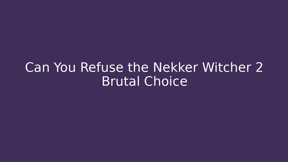 Can You Refuse the Nekker Witcher 2 Brutal Choice