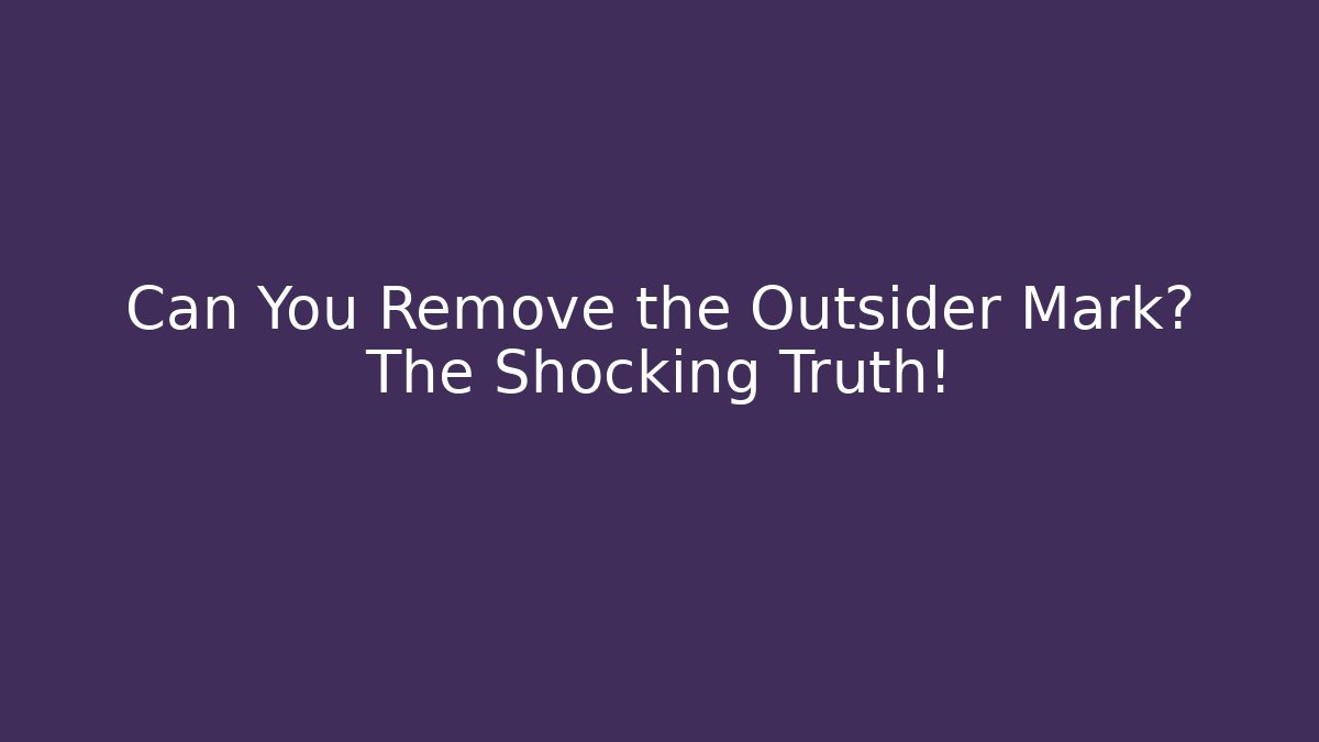 Can You Remove the Outsider Mark? The Shocking Truth!