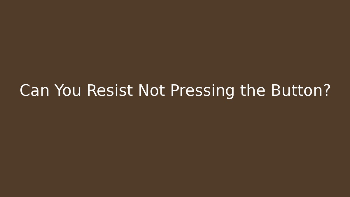 Can You Resist Not Pressing the Button?