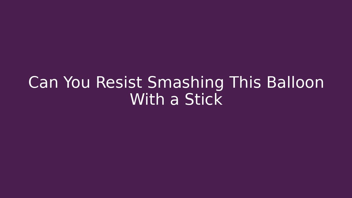 Can You Resist Smashing This Balloon With a Stick