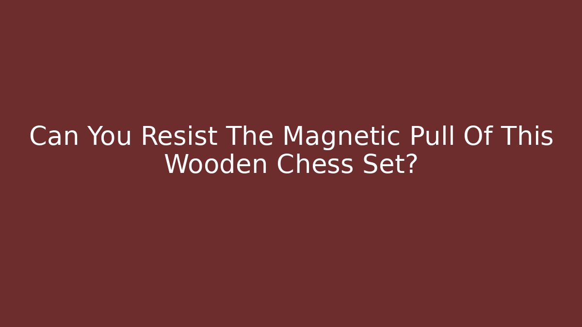 Can You Resist The Magnetic Pull Of This Wooden Chess Set?
