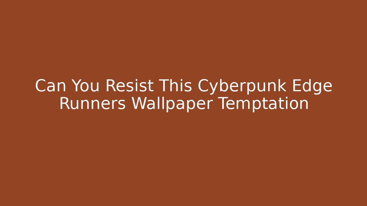 Can You Resist This Cyberpunk Edge Runners Wallpaper Temptation