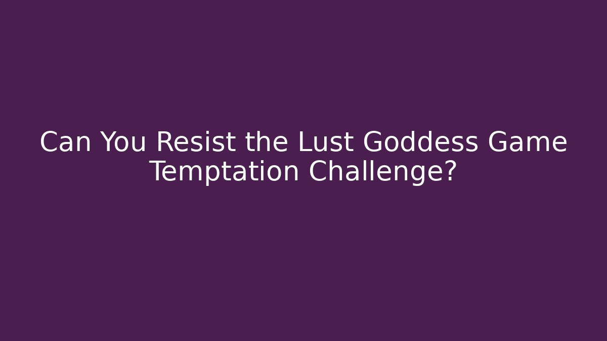 Can You Resist the Lust Goddess Game Temptation Challenge?