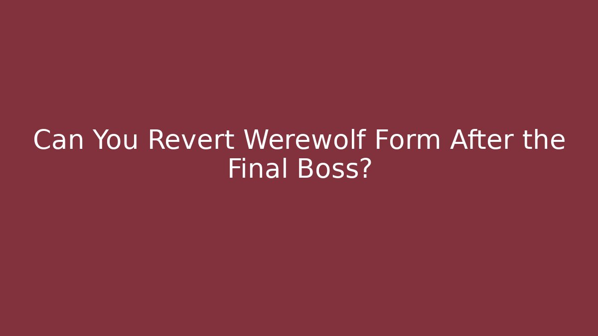 Can You Revert Werewolf Form After the Final Boss?