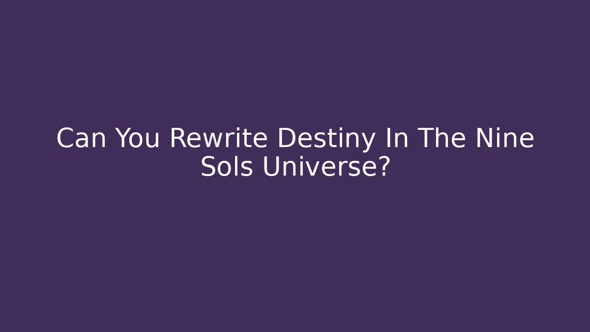 Can You Rewrite Destiny In The Nine Sols Universe?