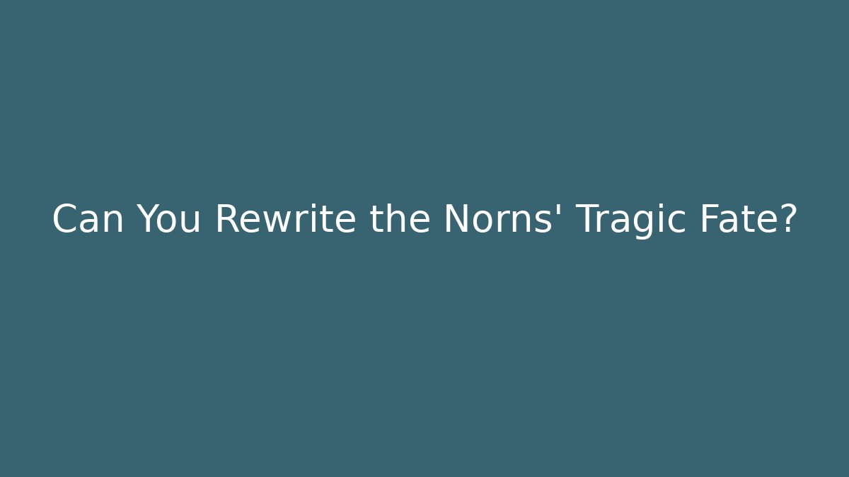 Can You Rewrite the Norns' Tragic Fate?