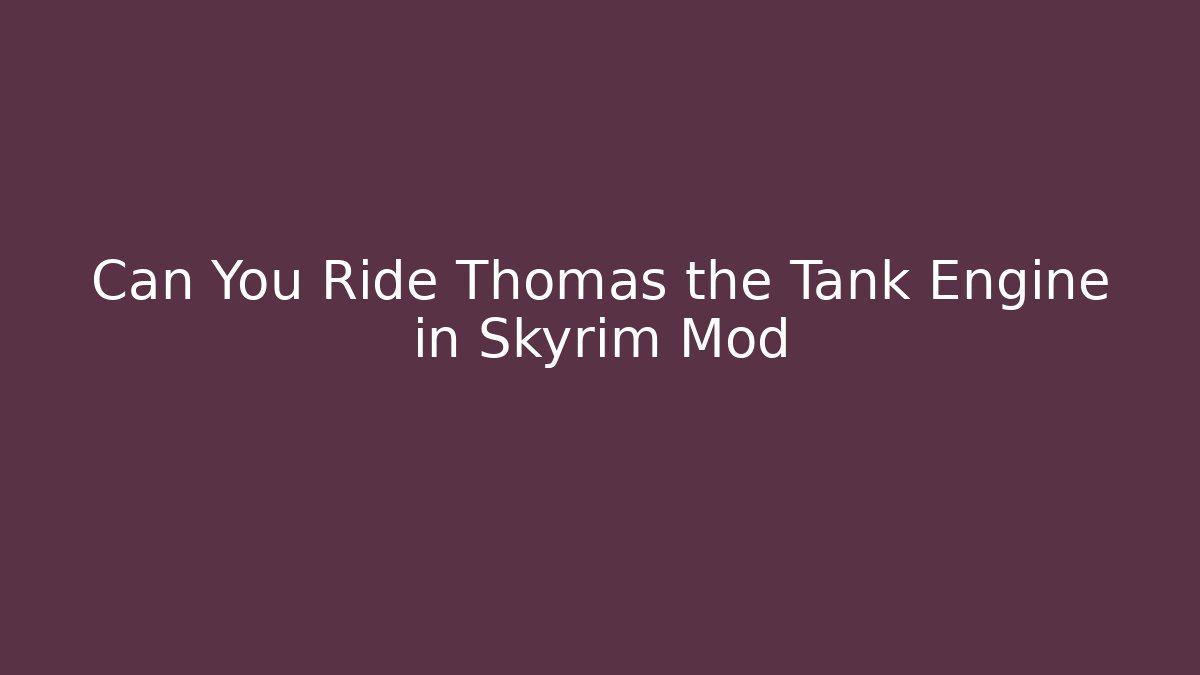 Can You Ride Thomas the Tank Engine in Skyrim Mod - Felix Cat Insurance