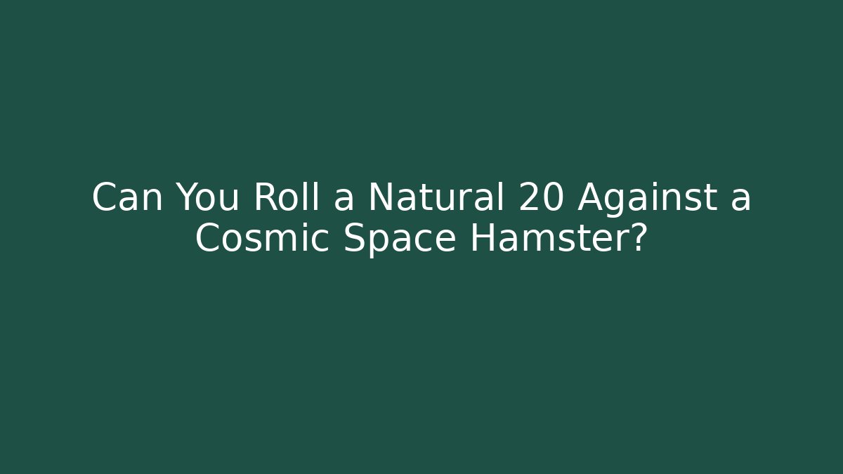 Can You Roll a Natural 20 Against a Cosmic Space Hamster?