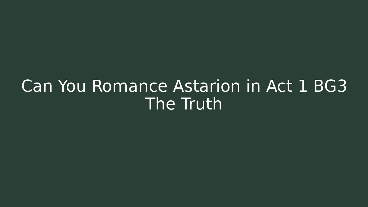 Can You Romance Astarion in Act 1 BG3 The Truth
