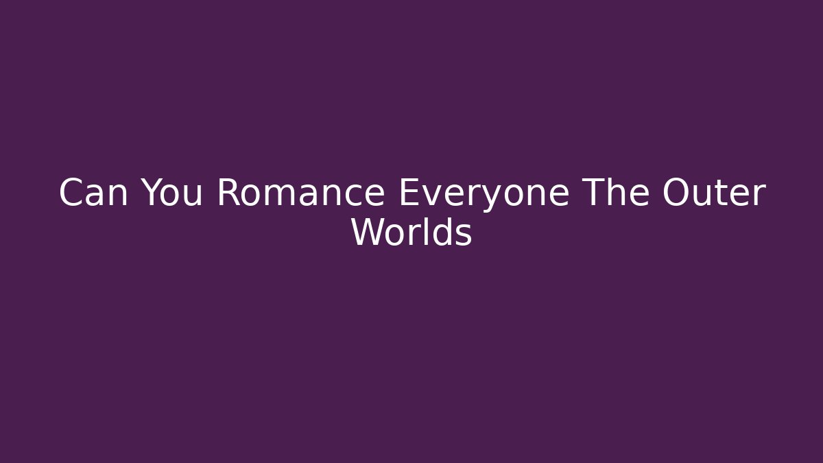 Can You Romance Everyone The Outer Worlds